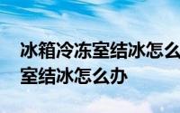 冰箱冷冻室结冰怎么办用小苏打水 冰箱冷冻室结冰怎么办