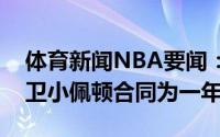 体育新闻NBA要闻：美记太阳正努力签下后卫小佩顿合同为一年