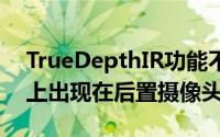 TrueDepthIR功能不会在2019年的iPhone上出现在后置摄像头上