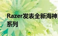 Razer发表全新海神系列耳机Adaro「海神」系列