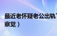 最近老怀疑老公出轨了怎么办（三种方法让你察觉）