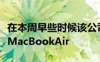 在本周早些时候该公司的活动中引入了更新的MacBookAir