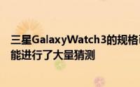 三星GalaxyWatch3的规格已经泄露在围绕其名称和其他功能进行了大量猜测