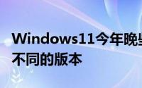 Windows11今年晚些时候到货时它将有几个不同的版本