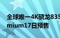 全球唯一4K骁龙835机皇索尼XperiaXZPremium17日预售