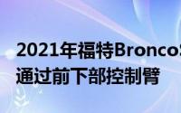 2021年福特BroncoSport再次被召回这次是通过前下部控制臂