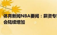 体育新闻NBA要闻：薪资专家各队大名单平均人数为12.3人会陆续增加