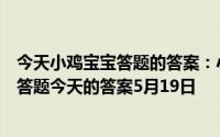 今天小鸡宝宝答题的答案：小鸡答题今天的答案是什么小鸡答题今天的答案5月19日