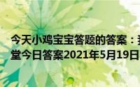 今天小鸡宝宝答题的答案：我国古代曾以哪种鸟类庄园小课堂今日答案2021年5月19日