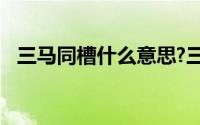 三马同槽什么意思?三马同槽典故出处介绍