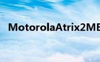 MotorolaAtrix2ME865Edison售价公布