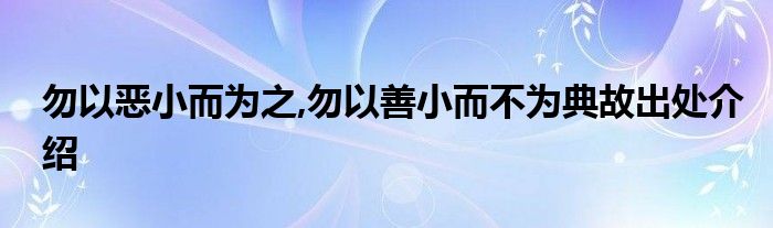 勿以恶小而为之勿以善小而不为典故出处介绍