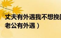 丈夫有外遇我不想挽回怎么办（教你怎么处理老公有外遇）