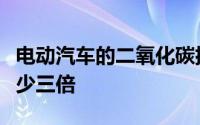 电动汽车的二氧化碳排放量比汽油和柴油汽车少三倍