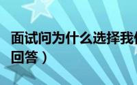 面试问为什么选择我们公司（应该知道的加分回答）