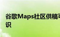 谷歌Maps社区供稿可帮助您更轻松地掌握知识