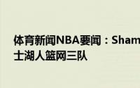 体育新闻NBA要闻：Shams伊格达拉将下家范围缩小至勇士湖人篮网三队