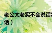 老公太老实不会说话怎么办（四种方法教他说话）