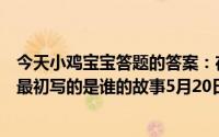 今天小鸡宝宝答题的答案：在天愿做比翼鸟在地愿为连理枝最初写的是谁的故事5月20日