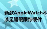 新款AppleWatch不会是iPhone制造商首次涉足睡眠跟踪硬件