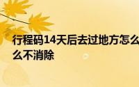 行程码14天后去过地方怎么消除 行程码14天后去过地方怎么不消除