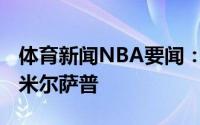 体育新闻NBA要闻：美记掘金有意签回保罗-米尔萨普