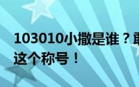 103010小撒是谁？敢说敢做的她绝对配得上这个称号！