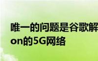 唯一的问题是谷歌解锁版本是否将支持Verizon的5G网络