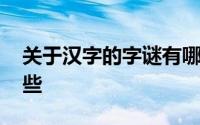 关于汉字的字谜有哪些 关于汉字的字谜有哪些