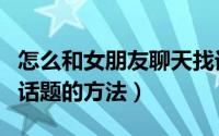 怎么和女朋友聊天找话题（可以让你迅速增加话题的方法）