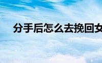 分手后怎么去挽回女友（三个方法教你）