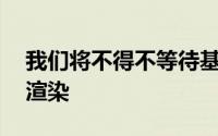 我们将不得不等待基于CAD的渲染或类似的渲染