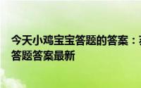 今天小鸡宝宝答题的答案：苏轼有诗云春宵一刻值千金今日答题答案最新