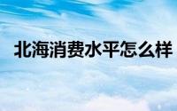 北海消费水平怎么样（北海消费水平高吗）