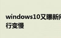 windows10又曝新问题更新后或将使电脑运行变慢