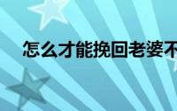 怎么才能挽回老婆不离婚（有三种办法）