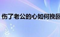 伤了老公的心如何挽回（教你三种方法挽回）