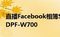 直播Facebook相簿Sony推出WiFi数码相架DPF-W700