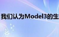 我们认为Model3的生产处于一个很好的位置