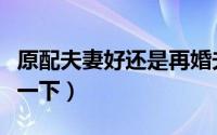 原配夫妻好还是再婚夫妻好（带大家一起分析一下）