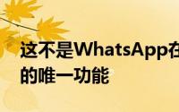 这不是WhatsApp在过去几周内一直致力于的唯一功能