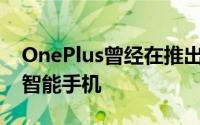 OnePlus曾经在推出T系列设备后发布了4款智能手机