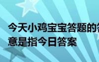 今天小鸡宝宝答题的答案：春宵一刻值千金原意是指今日答案