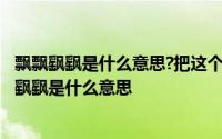 飘飘飖飖是什么意思?把这个词语换成飘飘荡荡好不好? 飘飘飖飖是什么意思