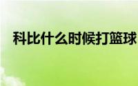 科比什么时候打篮球 科比什么时候离去的