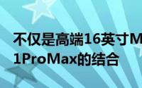 不仅是高端16英寸MacBookPro和iPhone11ProMax的结合