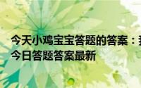 今天小鸡宝宝答题的答案：我国古代曾以哪种鸟类作为聘礼今日答题答案最新