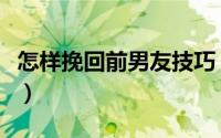 怎样挽回前男友技巧（挽回前男友的几种方式）