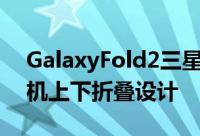 GalaxyFold2三星展示下一代可折叠萤幕手机上下折叠设计