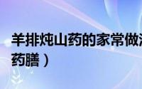 羊排炖山药的家常做法（冬日不可错过的滋补药膳）